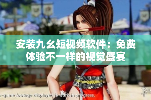 安装九幺短视频软件：免费体验不一样的视觉盛宴