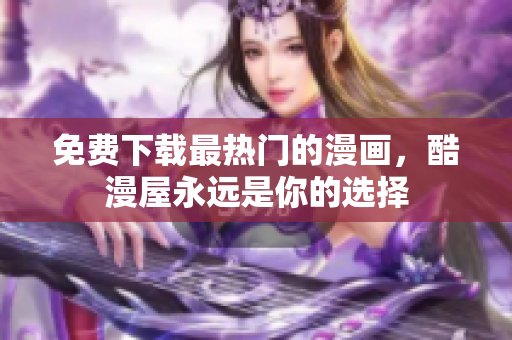 免费下载最热门的漫画，酷漫屋永远是你的选择