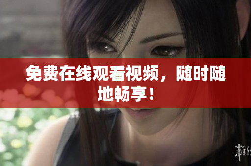免费在线观看视频，随时随地畅享！