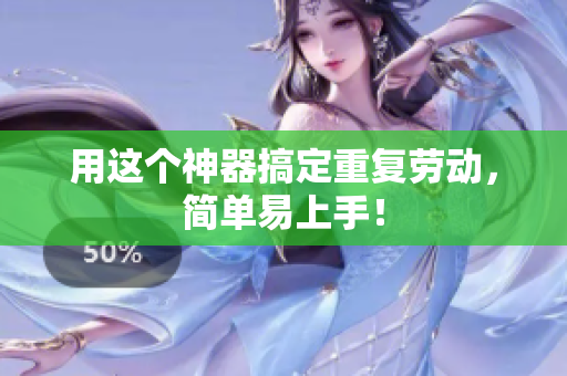 用这个神器搞定重复劳动，简单易上手！