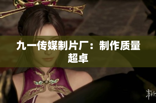 九一传媒制片厂：制作质量超卓