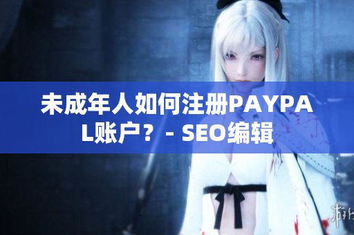 未成年人如何注册PAYPAL账户？- SEO编辑
