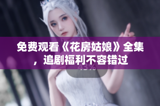 免费观看《花房姑娘》全集，追剧福利不容错过