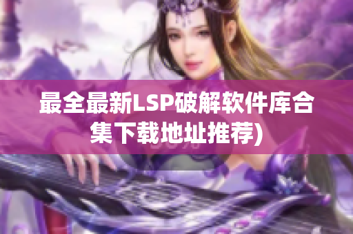 最全最新LSP破解软件库合集下载地址推荐)