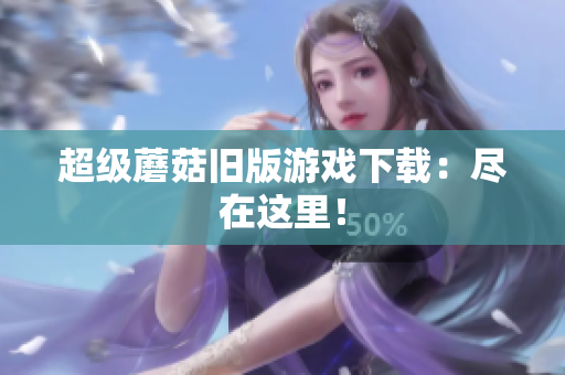 超级蘑菇旧版游戏下载：尽在这里！