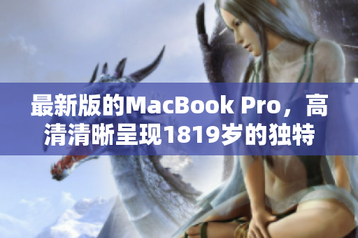 最新版的MacBook Pro，高清清晰呈现1819岁的独特魅力