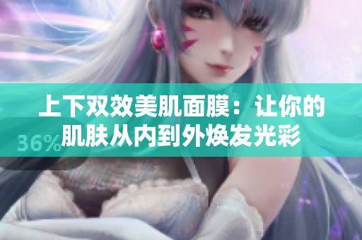 上下双效美肌面膜：让你的肌肤从内到外焕发光彩