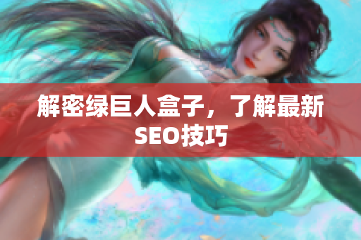 解密绿巨人盒子，了解最新SEO技巧