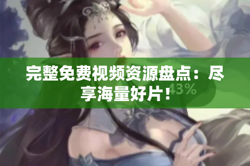 完整免费视频资源盘点：尽享海量好片！