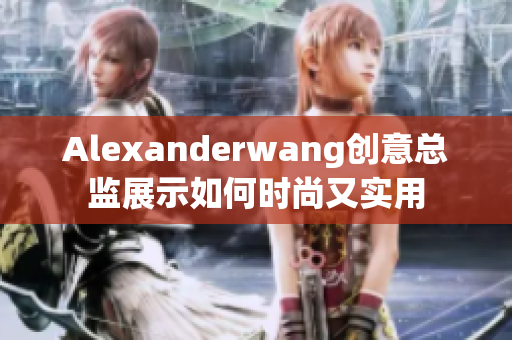 Alexanderwang创意总监展示如何时尚又实用