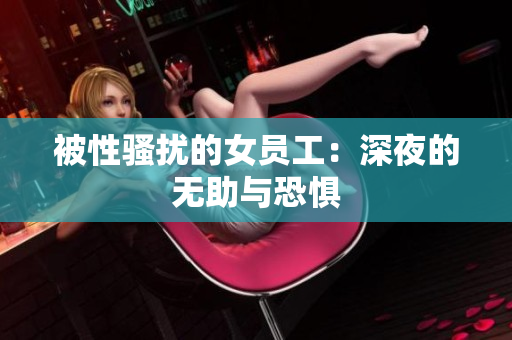 被性骚扰的女员工：深夜的无助与恐惧