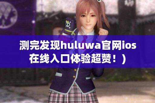 测完发现huluwa官网ios在线入口体验超赞！)