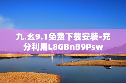 九.幺9.1免费下载安装-充分利用L8GBnB9Psw