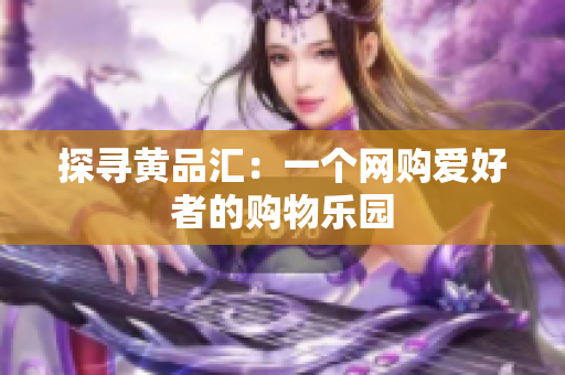 探寻黄品汇：一个网购爱好者的购物乐园