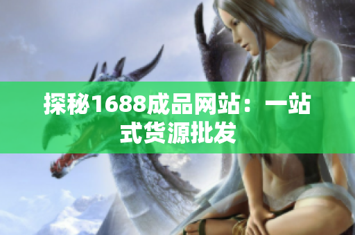 探秘1688成品网站：一站式货源批发