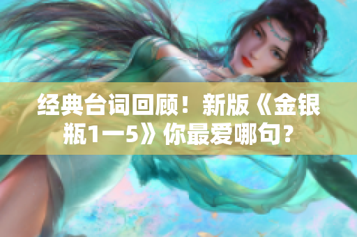 经典台词回顾！新版《金银瓶1一5》你最爱哪句？