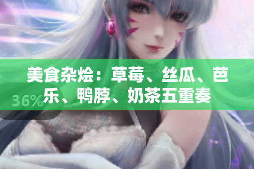 美食杂烩：草莓、丝瓜、芭乐、鸭脖、奶茶五重奏