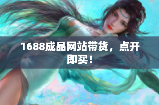 1688成品网站带货，点开即买！