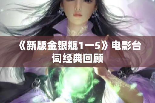 《新版金银瓶1一5》电影台词经典回顾