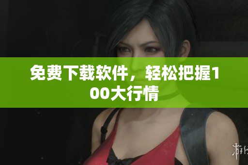 免费下载软件，轻松把握100大行情