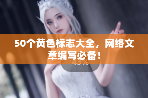 50个黄色标志大全，网络文章编写必备！