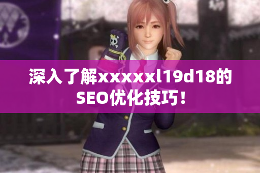 深入了解xxxxxl19d18的SEO优化技巧！