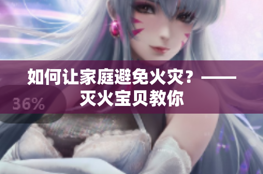 如何让家庭避免火灾？——灭火宝贝教你