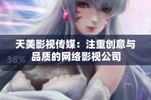 天美影视传媒：注重创意与品质的网络影视公司