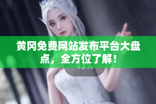 黄冈免费网站发布平台大盘点，全方位了解！