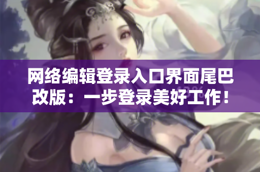 网络编辑登录入口界面尾巴改版：一步登录美好工作！