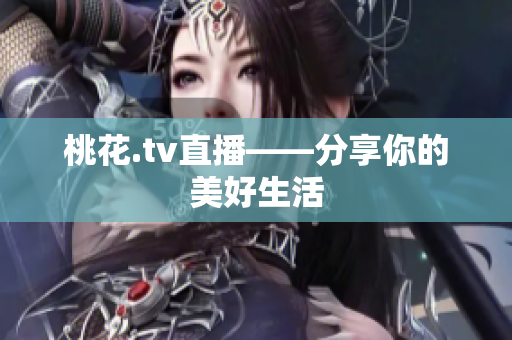 桃花.tv直播——分享你的美好生活