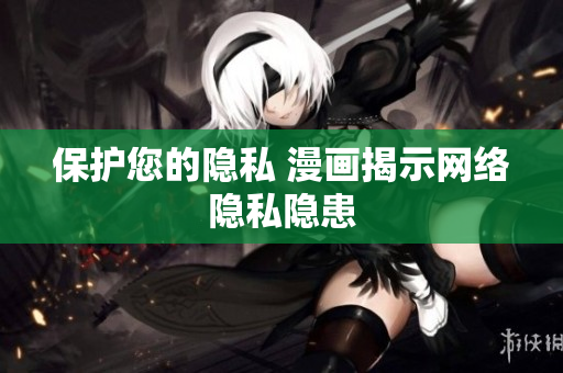 保护您的隐私 漫画揭示网络隐私隐患