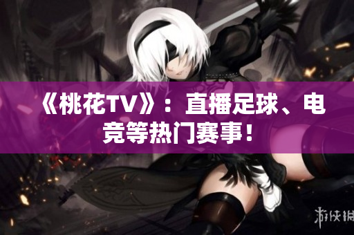 《桃花TV》：直播足球、电竞等热门赛事！