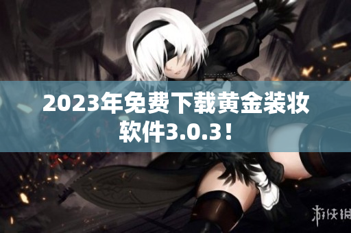 2023年免费下载黄金装妆软件3.0.3！