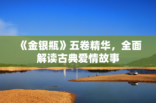 《金银瓶》五卷精华，全面解读古典爱情故事