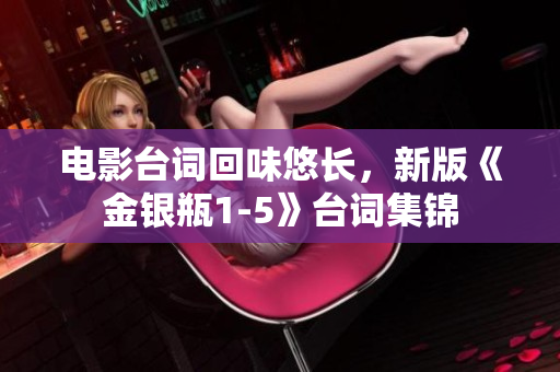 电影台词回味悠长，新版《金银瓶1-5》台词集锦