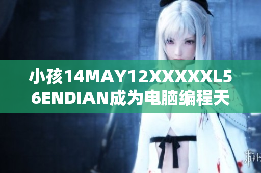 小孩14MAY12XXXXXL56ENDIAN成为电脑编程天才