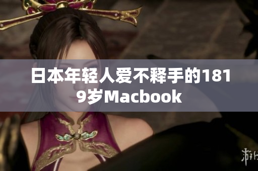 日本年轻人爱不释手的1819岁Macbook