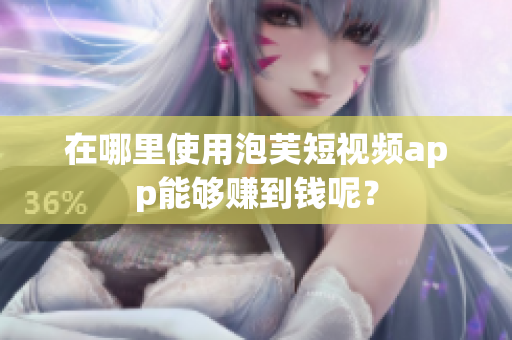 在哪里使用泡芙短视频app能够赚到钱呢？