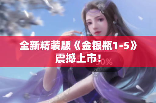 全新精装版《金银瓶1-5》震撼上市！
