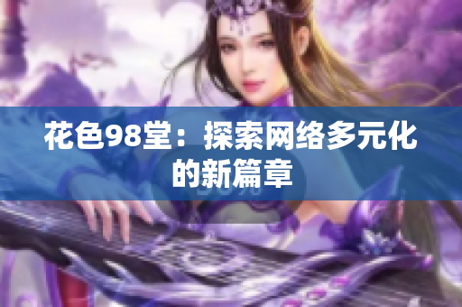花色98堂：探索网络多元化的新篇章