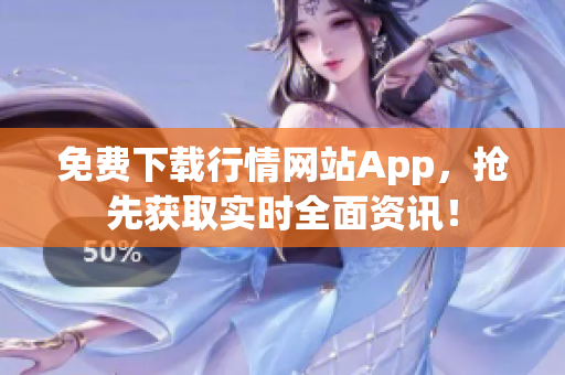 免费下载行情网站App，抢先获取实时全面资讯！