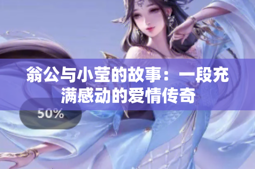 翁公与小莹的故事：一段充满感动的爱情传奇