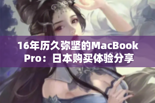 16年历久弥坚的MacBook Pro：日本购买体验分享