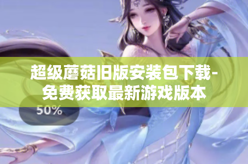 超级蘑菇旧版安装包下载-免费获取最新游戏版本