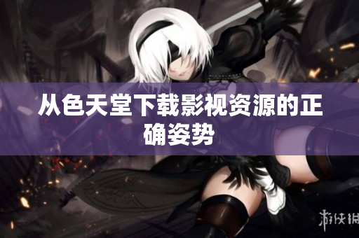从色天堂下载影视资源的正确姿势