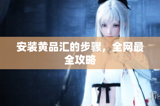 安装黄品汇的步骤，全网最全攻略