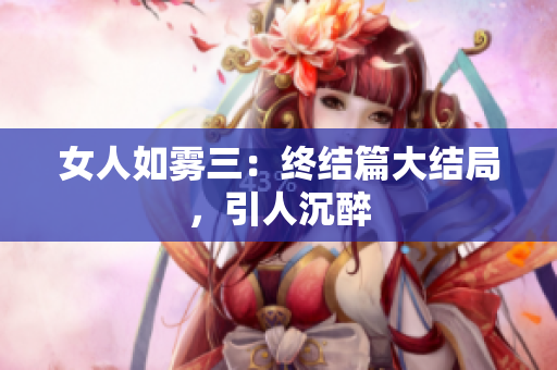 女人如雾三：终结篇大结局，引人沉醉