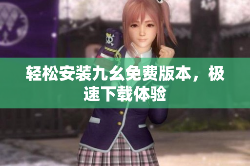 轻松安装九幺免费版本，极速下载体验