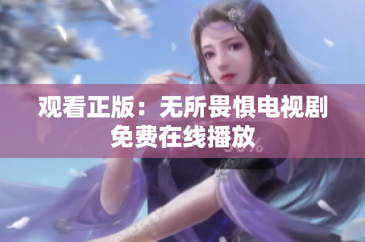 观看正版：无所畏惧电视剧免费在线播放